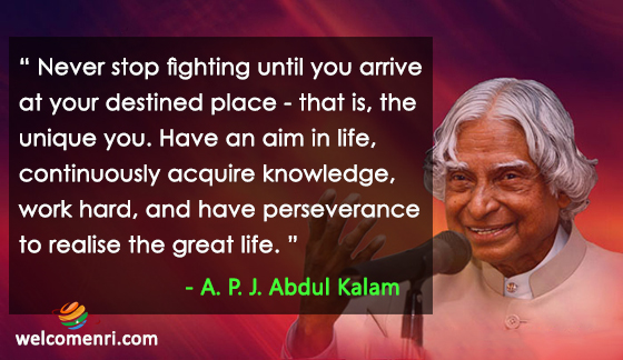 Never stop fighting until you arrive at your destined place - that is, the unique you. Have an aim in life, continuously acquire knowledge, work hard, and have perseverance to realise the great life.