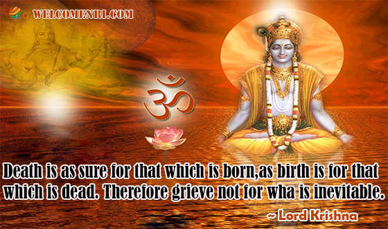 Death is as sure for that which is born, as birth is for that which is dead. Therefore grieve not for what is inevitable.