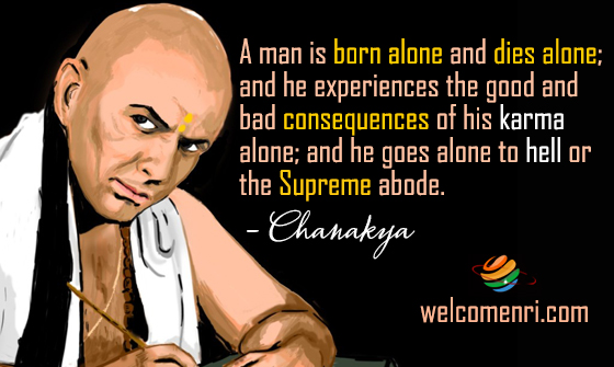 A man is born alone and dies alone; and he experiences the good and bad consequences of his karma alone; and he goes alone to hell or the Supreme abode.