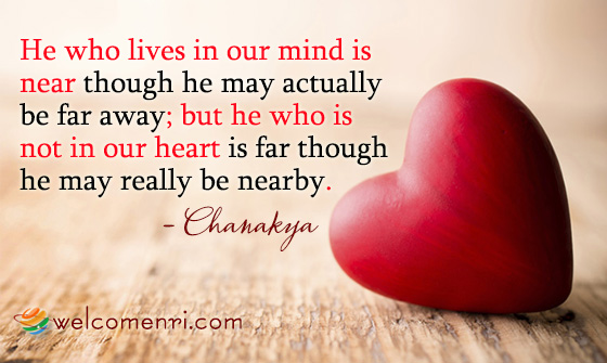 He who lives in our mind is near though he may actually be far away; but he who is not in our heart is far though he may really be nearby.