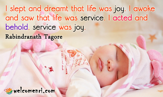 I slept and dreamt that life was joy. I awoke and saw that life was service. I acted and behold, service was joy.