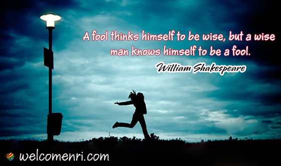 A fool thinks himself to be wise, but a wise man knows himself to be a fool.