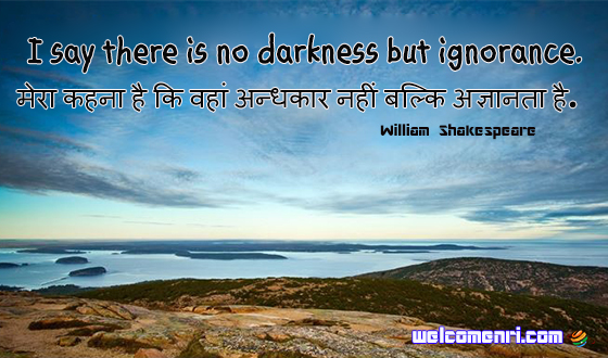 I say there is no darkness but ignorance.