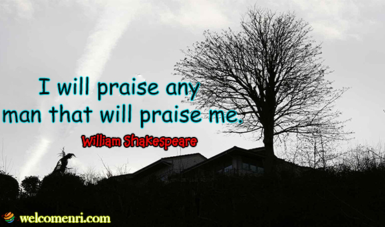 I will praise any man that will praise me.