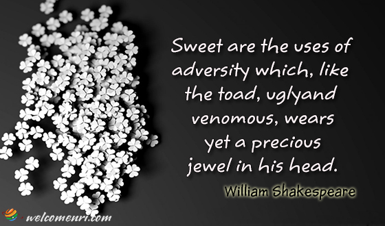 Sweet are the uses of adversity which, like the toad, ugly and venomous, wears yet a precious jewel in his head.