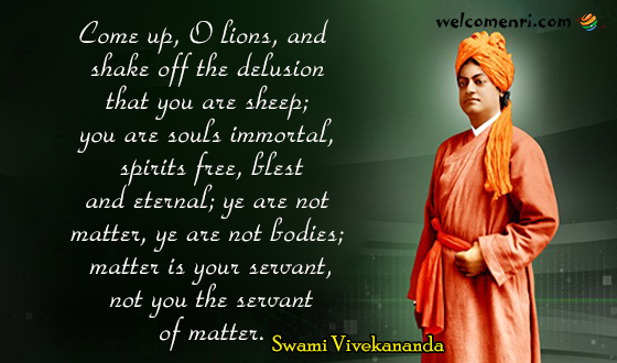 Come up, O lions, and shake off the delusion that you are sheep; you are souls immortal, spirits free, blest and eternal; ye are not matter, ye are not bodies; 
matter is your servant, not you the servant of matter.