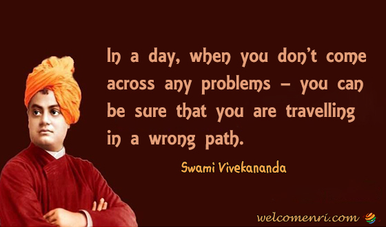 In a day, when you don’t come across any problems – you can be sure that you are travelling in a wrong path.