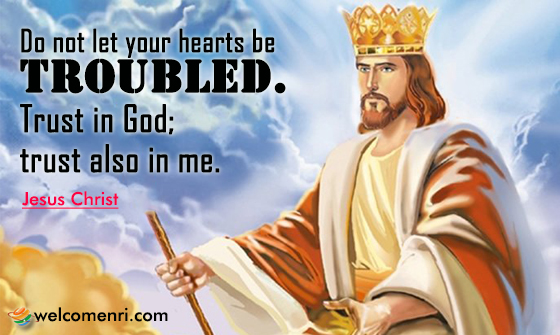 Do not let your hearts be troubled. Trust in God; trust also in me.