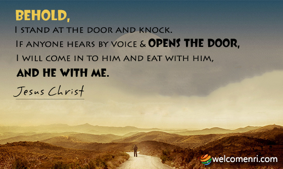 Behold, I stand at the door and knock. If anyone hears by voice and opens the door, I will come in to him and eat with him, and he with me.