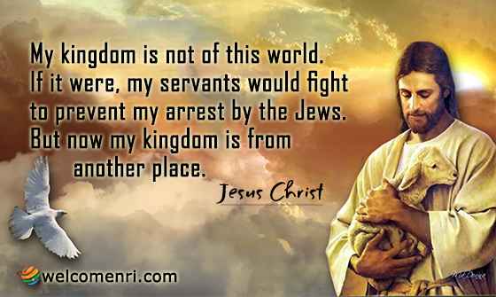 My kingdom is not of this world. If it were, my servants would fight to prevent my arrest by the Jews. But now my kingdom is from another place.