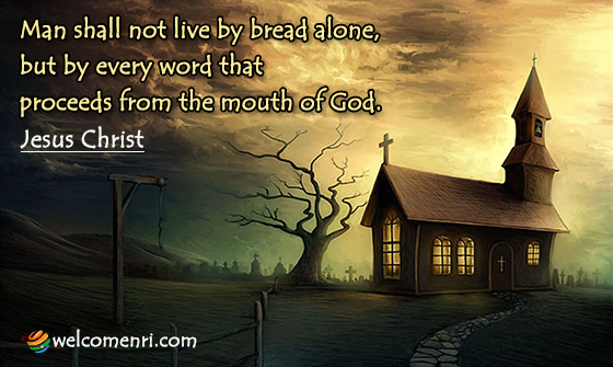 Man shall not live by bread alone, but by every word that proceeds from the mouth of God.