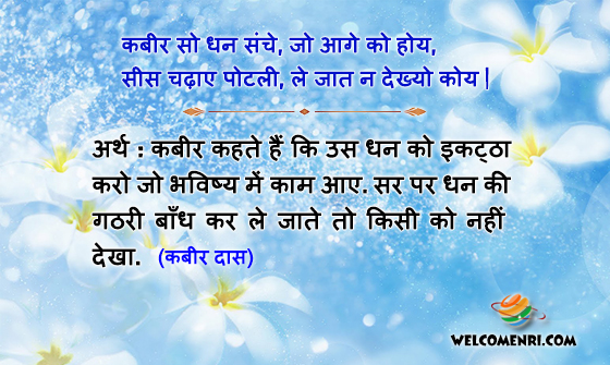 कबीर सो धन संचे, जो आगे को होय,
सीस चढ़ाए पोटली, ले जात न देख्यो कोय |