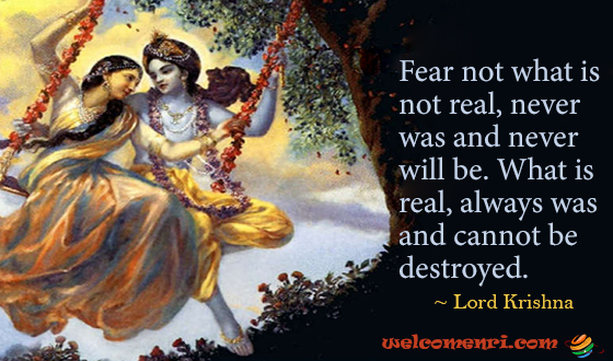 Fear not what is not real, never was and never will be. What is real, always was and cannot be destroyed.