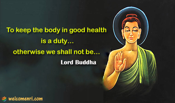 To keep the body in good health is a duty…otherwise we shall not be…