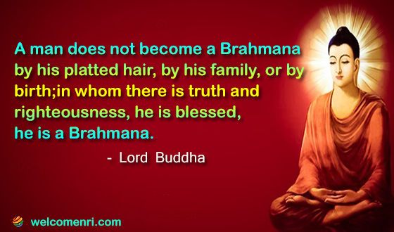 A man does not become a Brahmana by his platted hair, by his family, or by birth; in whom there is truth and righteousness, he is blessed, he is a Brahmana.