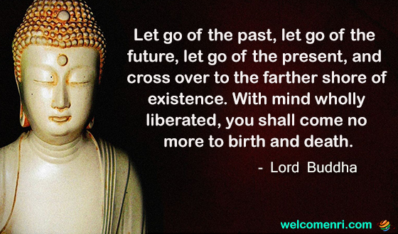 Let go of the past, let go of the future, let go of the present, and cross over to the farther shore of existence. With mind wholly liberated, you shall come no more to birth and death.