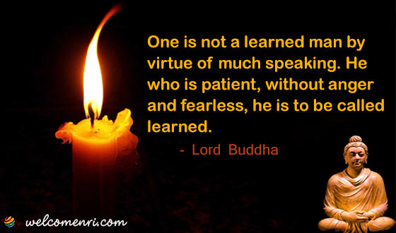  One is not a learned man by virtue of much speaking. He who is patient, without anger and fearless, he is to be called learned.
