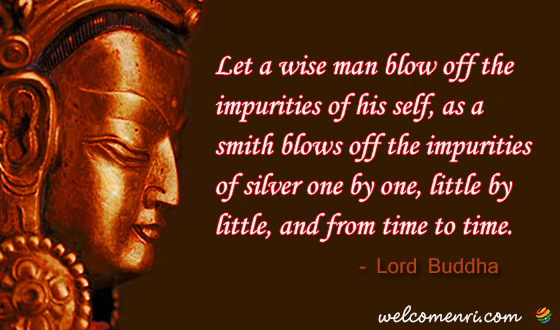  Let a wise man blow off the impurities of his self, as a smith blows off the impurities of silver one by one, little by little, and from time to time.