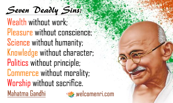 Seven Deadly Sins:Wealth without work;Pleasure without conscience;Science without humanity;Knowledge without character;Politics without principle;Commerce without morality;Worship without sacrifice.