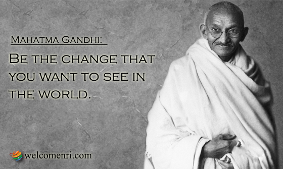 Be the change that you want to see in the world.