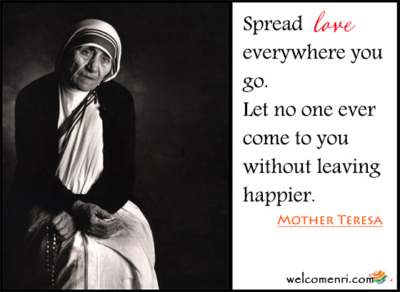 Spread love everywhere you go. Let no one ever come to you without leaving happier.
