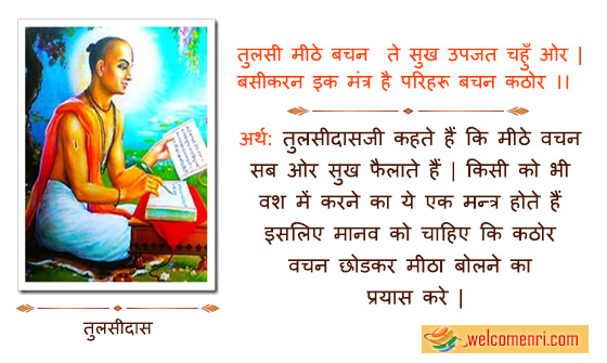 तुलसी मीठे बचन  ते सुख उपजत चहुँ ओर |
बसीकरन इक मंत्र है परिहरू बचन कठोर ।।